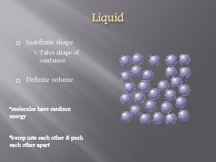 Liquid Indefinite shape Takes shape of container Definite volume *molecules have medium energy *bump