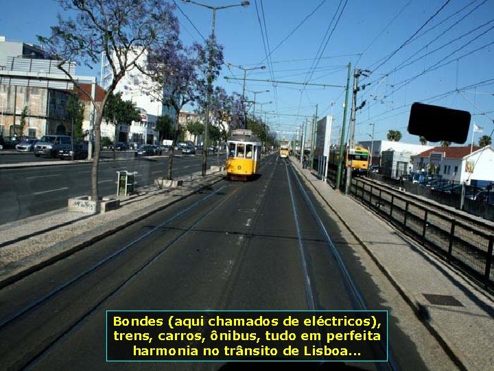 Bondes (aqui chamados de eléctricos), trens, carros, ônibus, tudo em perfeita harmonia no trânsito