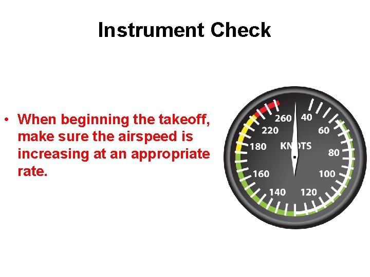 Instrument Check • When beginning the takeoff, make sure the airspeed is increasing at
