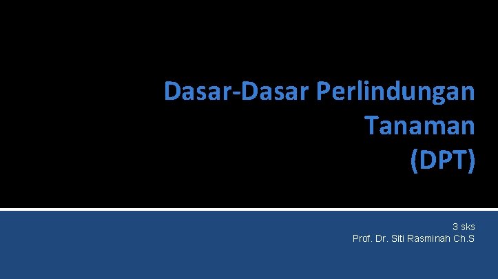 Dasar-Dasar Perlindungan Tanaman (DPT) 3 sks Prof. Dr. Siti Rasminah Ch. S 