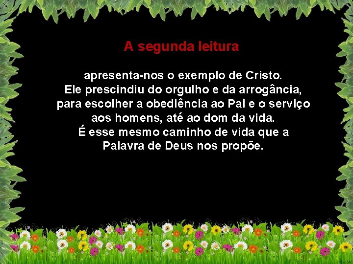 A segunda leitura apresenta-nos o exemplo de Cristo. Ele prescindiu do orgulho e da