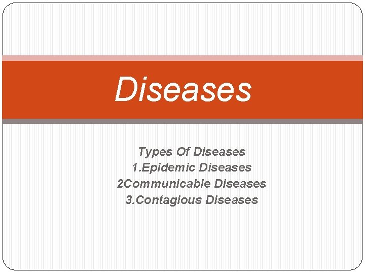 Diseases Types Of Diseases 1. Epidemic Diseases 2 Communicable Diseases 3. Contagious Diseases 