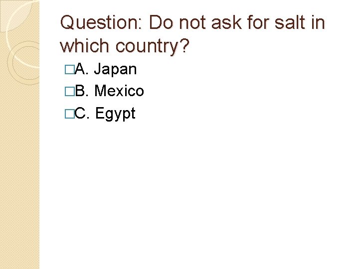 Question: Do not ask for salt in which country? �A. Japan �B. Mexico �C.