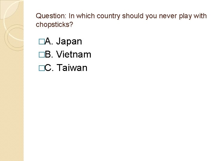 Question: In which country should you never play with chopsticks? �A. Japan �B. Vietnam