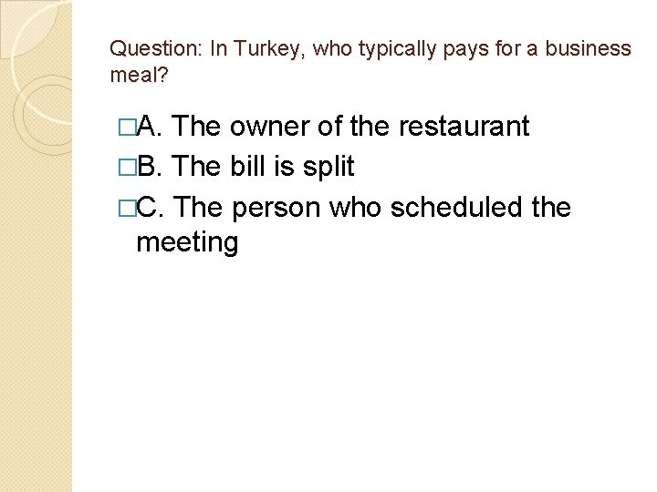 Question: In Turkey, who typically pays for a business meal? �A. The owner of