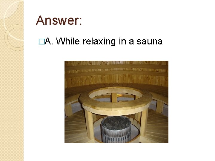 Answer: �A. While relaxing in a sauna 