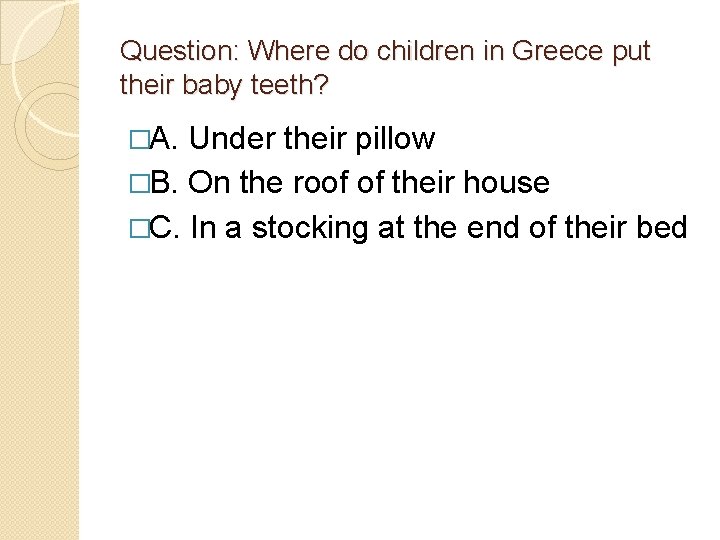 Question: Where do children in Greece put their baby teeth? �A. Under their pillow