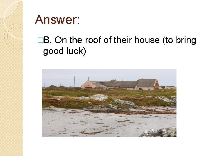 Answer: �B. On the roof of their house (to bring good luck) 