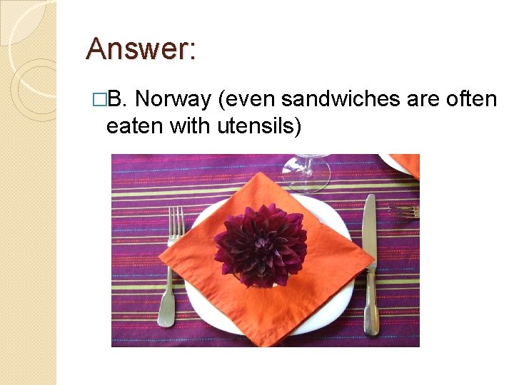 Answer: �B. Norway (even sandwiches are often eaten with utensils) 