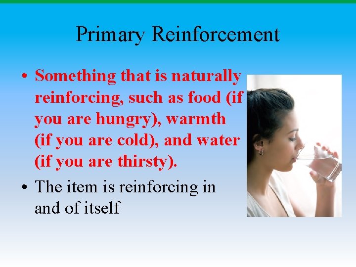 Primary Reinforcement • Something that is naturally reinforcing, such as food (if you are