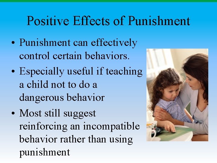 Positive Effects of Punishment • Punishment can effectively control certain behaviors. • Especially useful
