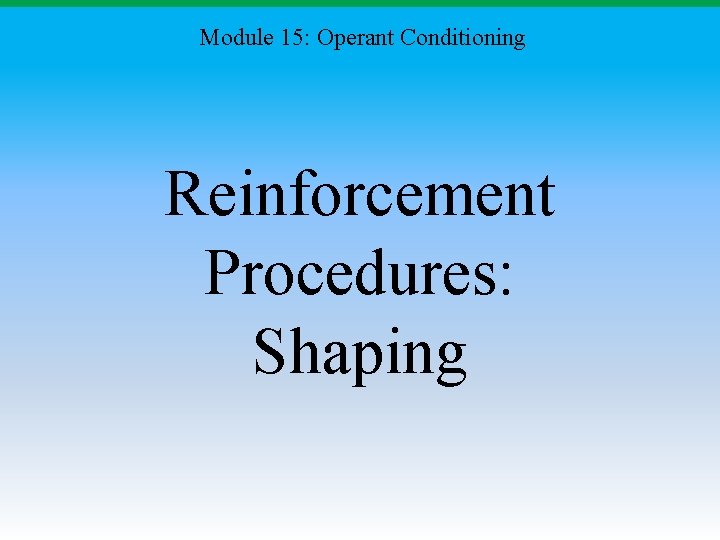 Module 15: Operant Conditioning Reinforcement Procedures: Shaping 