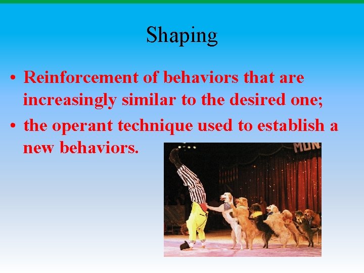 Shaping • Reinforcement of behaviors that are increasingly similar to the desired one; •
