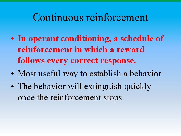 Continuous reinforcement • In operant conditioning, a schedule of reinforcement in which a reward