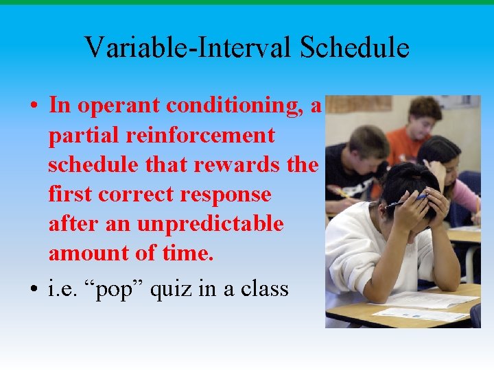 Variable-Interval Schedule • In operant conditioning, a partial reinforcement schedule that rewards the first