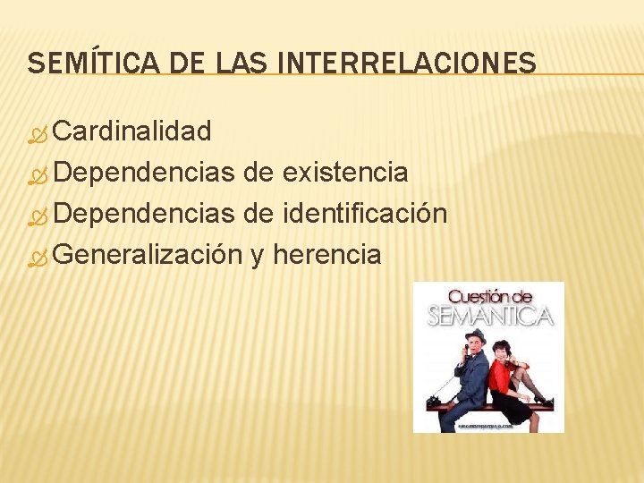 SEMÍTICA DE LAS INTERRELACIONES Cardinalidad Dependencias de existencia Dependencias de identificación Generalización y herencia