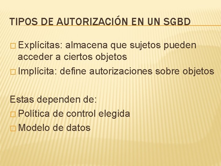 TIPOS DE AUTORIZACIÓN EN UN SGBD � Explícitas: almacena que sujetos pueden acceder a