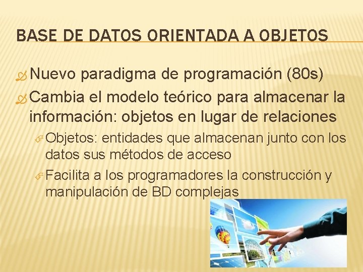 BASE DE DATOS ORIENTADA A OBJETOS Nuevo paradigma de programación (80 s) Cambia el