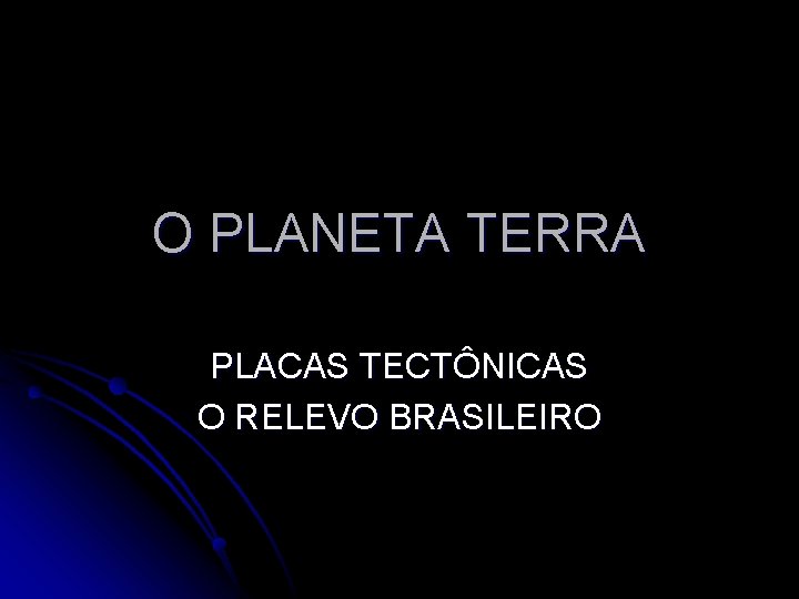 O PLANETA TERRA PLACAS TECTÔNICAS O RELEVO BRASILEIRO 