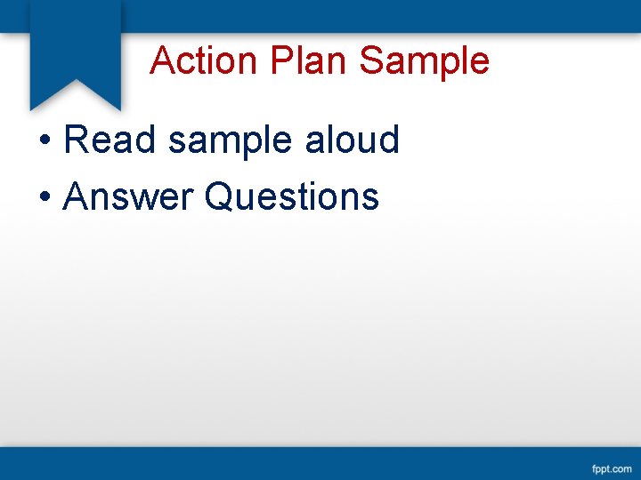 Action Plan Sample • Read sample aloud • Answer Questions 