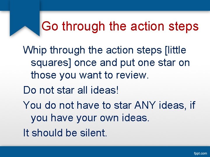 Go through the action steps Whip through the action steps [little squares] once and