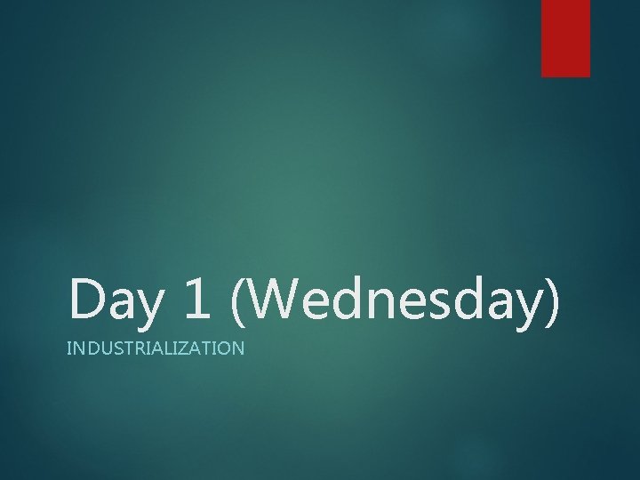 Day 1 (Wednesday) INDUSTRIALIZATION 