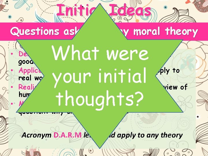 Initial Ideas Questions asked of any moral theory What were your initial thoughts? •