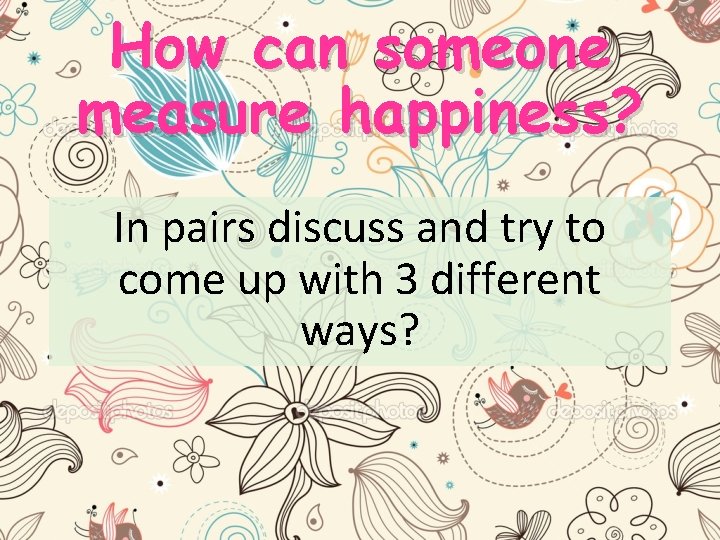 How can someone measure happiness? In pairs discuss and try to come up with