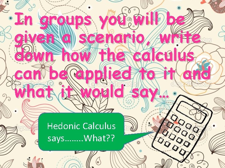 In groups you will be given a scenario, write down how the calculus can