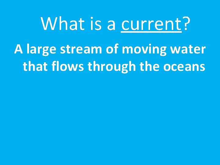 What is a current? A large stream of moving water that flows through the