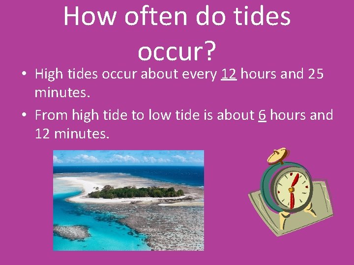 How often do tides occur? • High tides occur about every 12 hours and