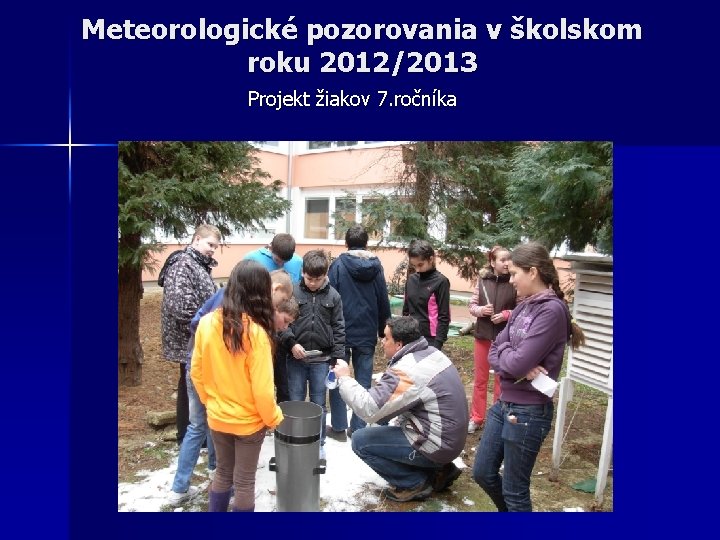 Meteorologické pozorovania v školskom roku 2012/2013 Projekt žiakov 7. ročníka 