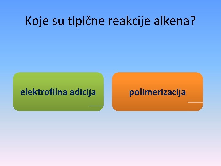 Koje su tipične reakcije alkena? elektrofilna adicija polimerizacija 