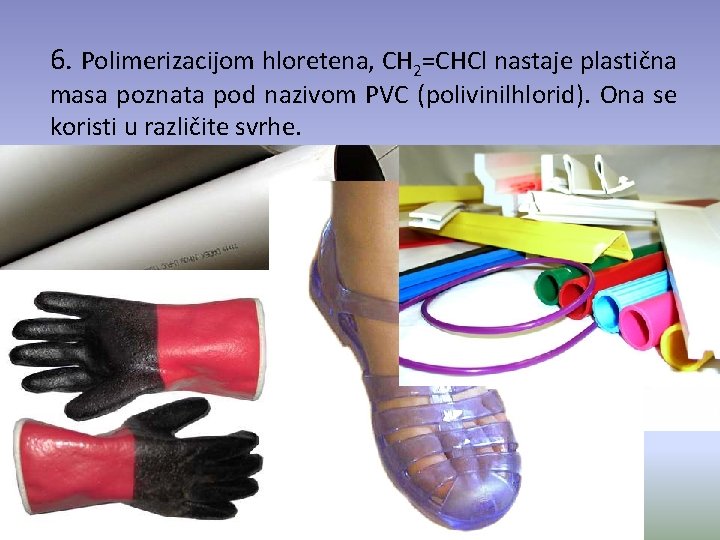 6. Polimerizacijom hloretena, CH 2=CHCl nastaje plastična masa poznata pod nazivom PVC (polivinilhlorid). Ona