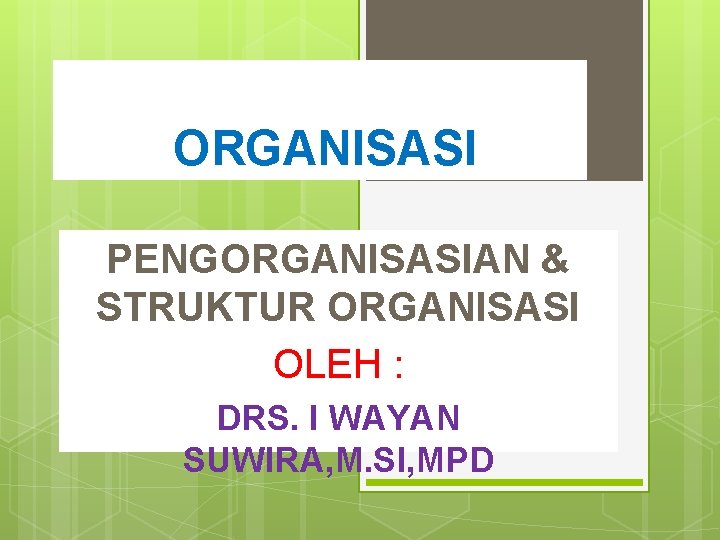 ORGANISASI PENGORGANISASIAN & STRUKTUR ORGANISASI OLEH : DRS. I WAYAN SUWIRA, M. SI, MPD