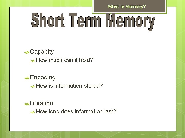 What is Memory? Capacity How much can it hold? Encoding How is information stored?