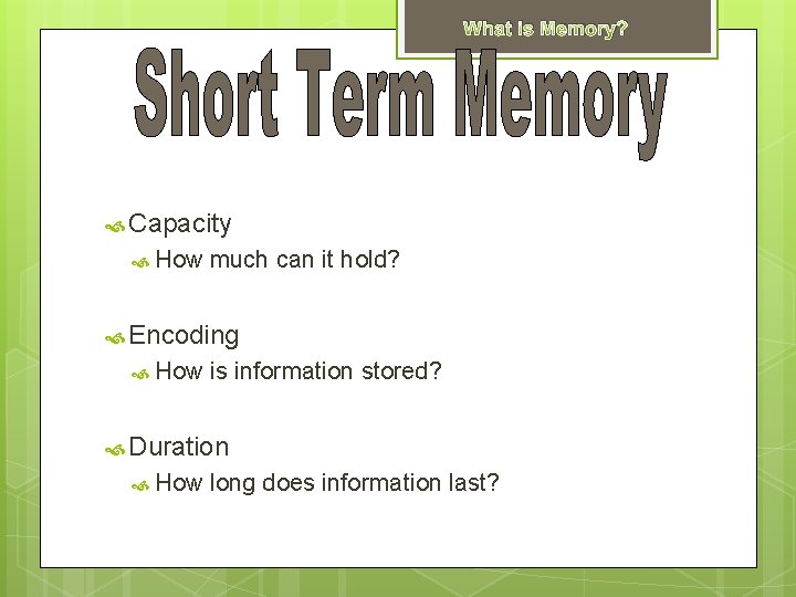 What is Memory? Capacity How much can it hold? Encoding How is information stored?