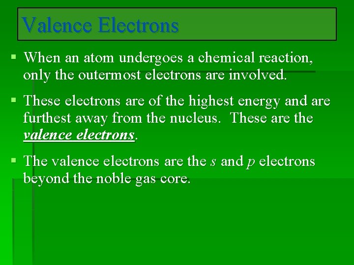 Valence Electrons § When an atom undergoes a chemical reaction, only the outermost electrons