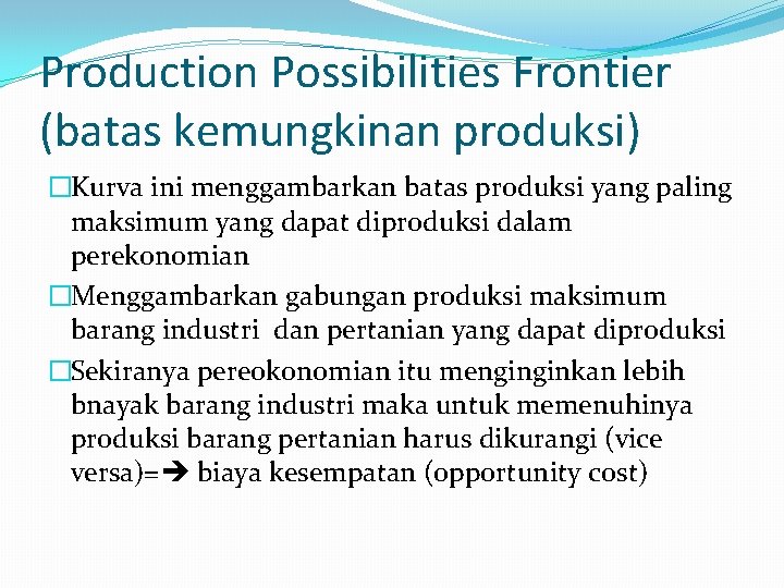 Production Possibilities Frontier (batas kemungkinan produksi) �Kurva ini menggambarkan batas produksi yang paling maksimum