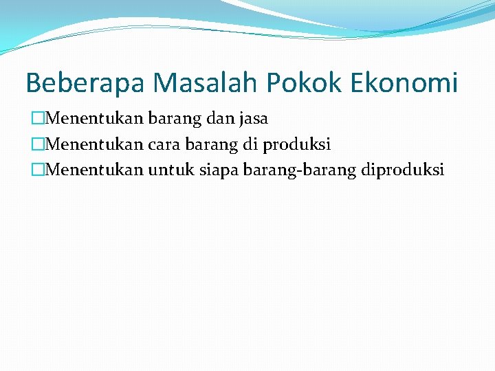 Beberapa Masalah Pokok Ekonomi �Menentukan barang dan jasa �Menentukan cara barang di produksi �Menentukan