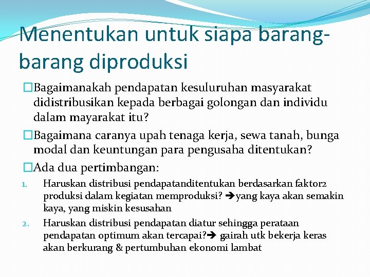 Menentukan untuk siapa barang diproduksi �Bagaimanakah pendapatan kesuluruhan masyarakat didistribusikan kepada berbagai golongan dan