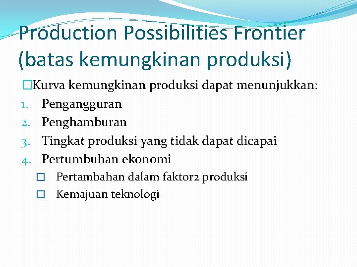 Production Possibilities Frontier (batas kemungkinan produksi) �Kurva kemungkinan produksi dapat menunjukkan: 1. Pengangguran 2.