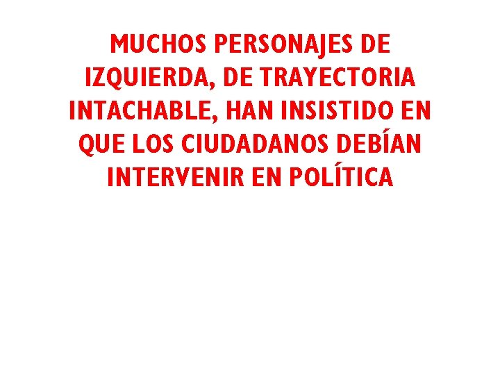 MUCHOS PERSONAJESYDE DE POLÍTICA IZQUIERDA, DE TRAYECTORIA PARTIDOS POLÍTICOS INTACHABLE, HAN INSISTIDO EN QUE