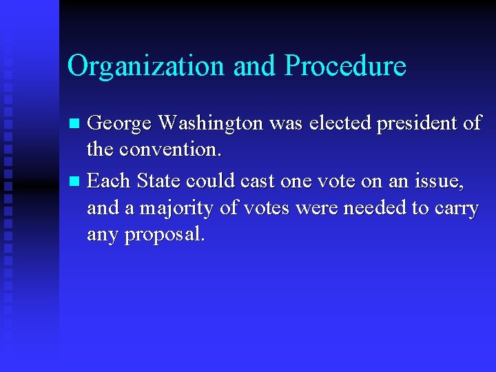 Organization and Procedure George Washington was elected president of the convention. n Each State