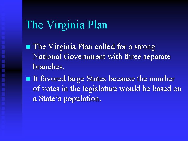 The Virginia Plan called for a strong National Government with three separate branches. n