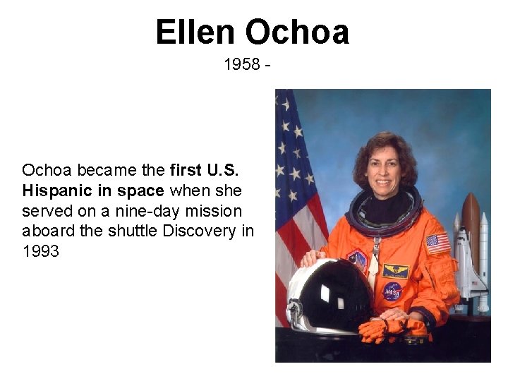 Ellen Ochoa 1958 - Ochoa became the first U. S. Hispanic in space when