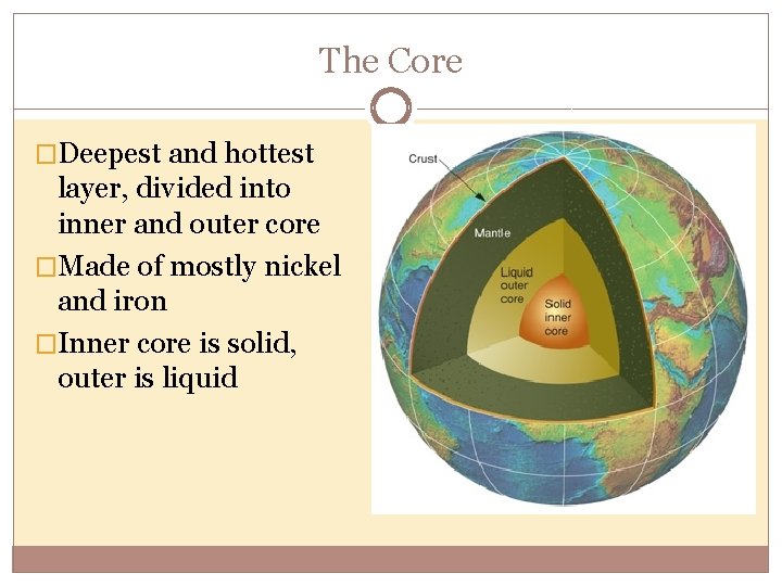 The Core �Deepest and hottest layer, divided into inner and outer core �Made of