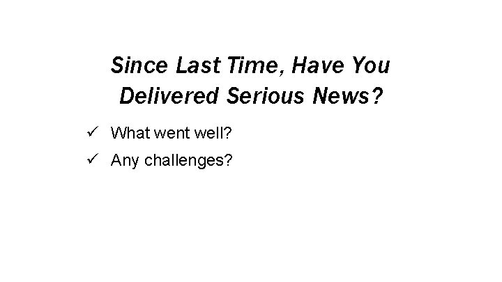 Since Last Time, Have You Delivered Serious News? ü What went well? ü Any