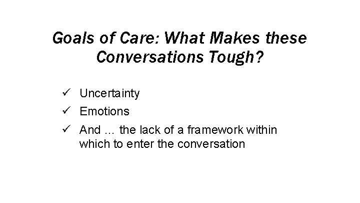 Goals of Care: What Makes these Conversations Tough? ü Uncertainty ü Emotions ü And