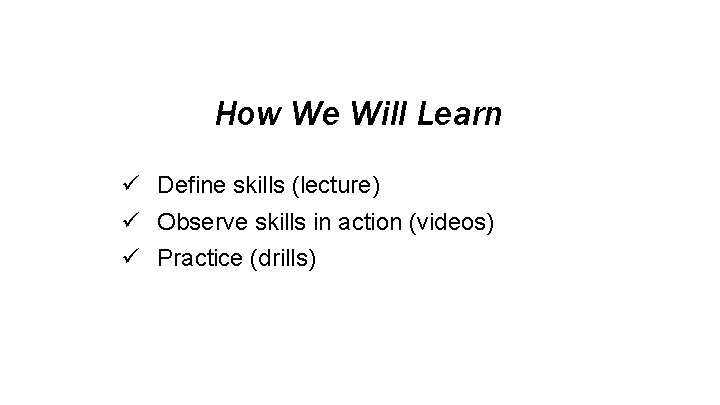 How We Will Learn ü Define skills (lecture) ü Observe skills in action (videos)